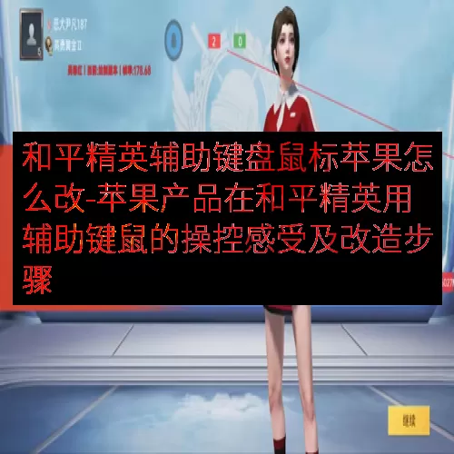 和平精英辅助键盘鼠标苹果怎么改-苹果产品在和平精英用辅助键鼠的操控感受及改造步骤