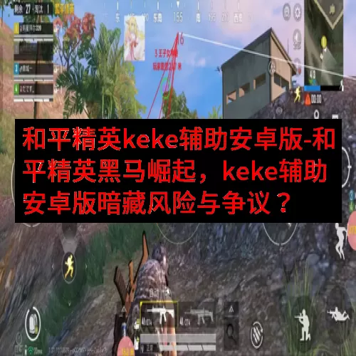 和平精英keke辅助安卓版-和平精英黑马崛起，keke辅助安